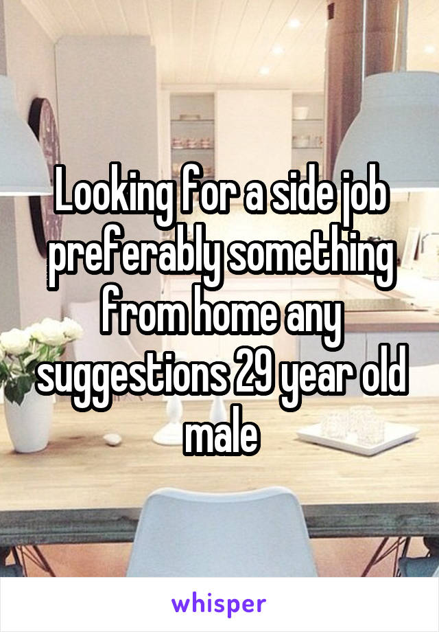 Looking for a side job preferably something from home any suggestions 29 year old male