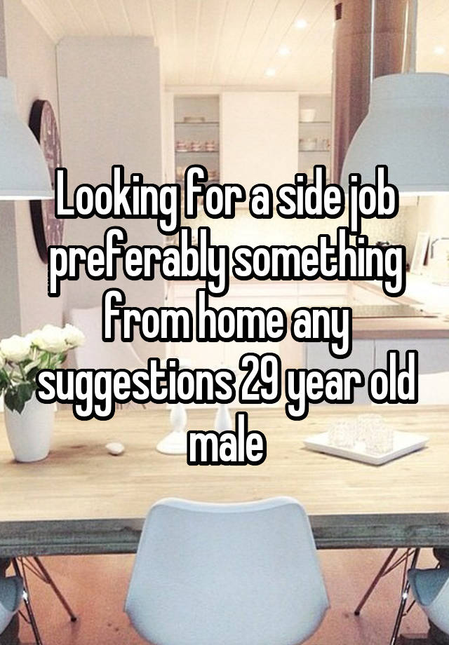 Looking for a side job preferably something from home any suggestions 29 year old male