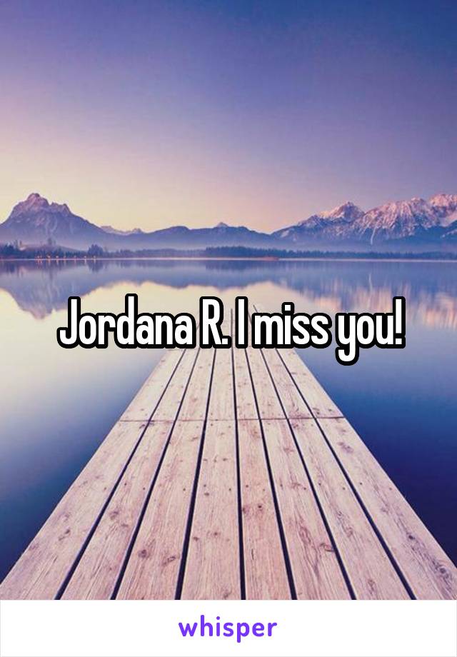 Jordana R. I miss you!