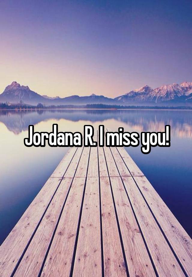 Jordana R. I miss you!