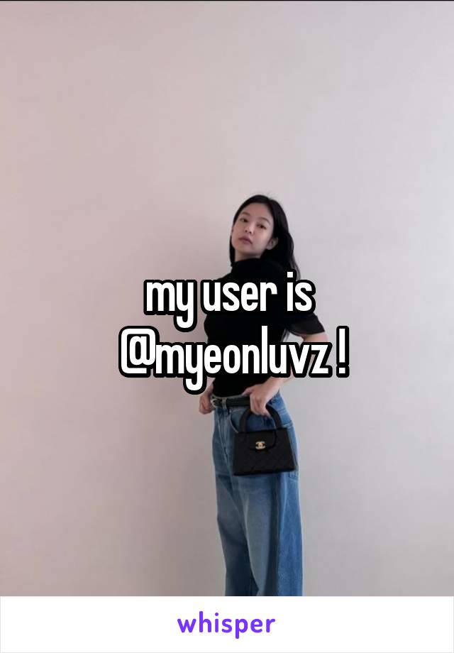 my user is
 @myeonluvz !