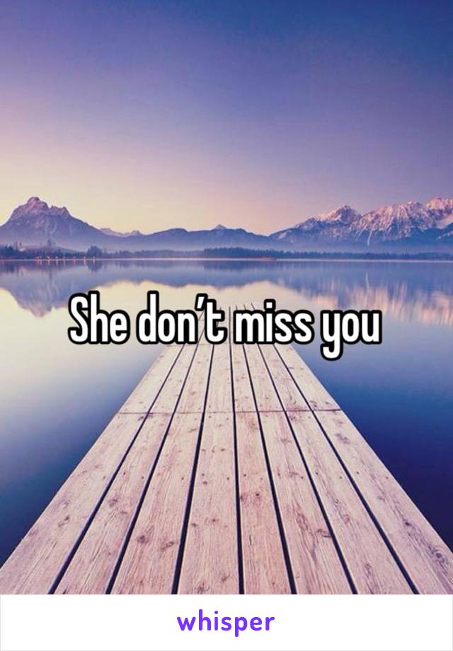 She don’t miss you