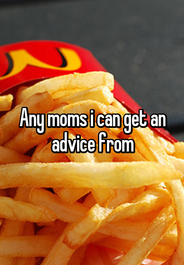 Any moms i can get an advice from