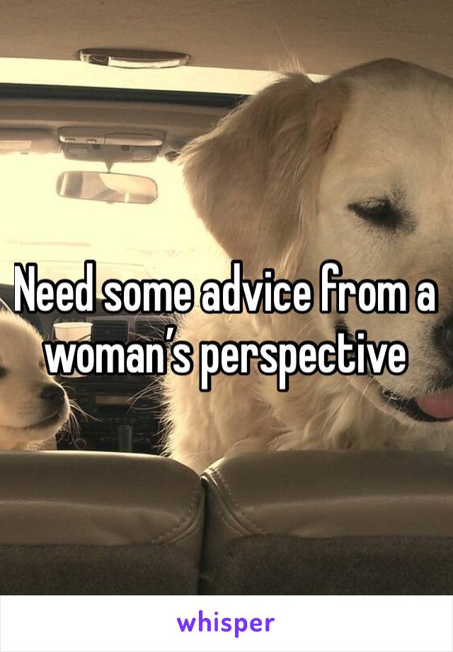 Need some advice from a woman’s perspective 