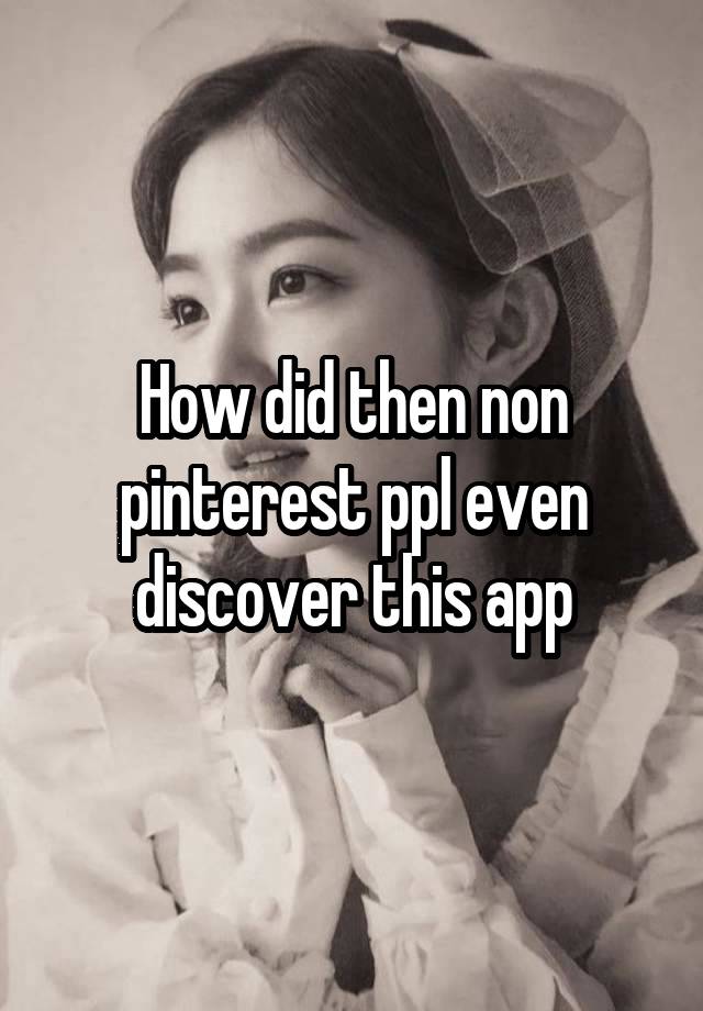 How did then non pinterest ppl even discover this app