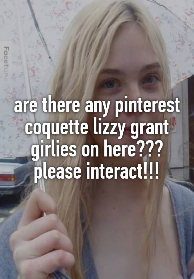 are there any pinterest coquette lizzy grant girlies on here??? please interact!!!