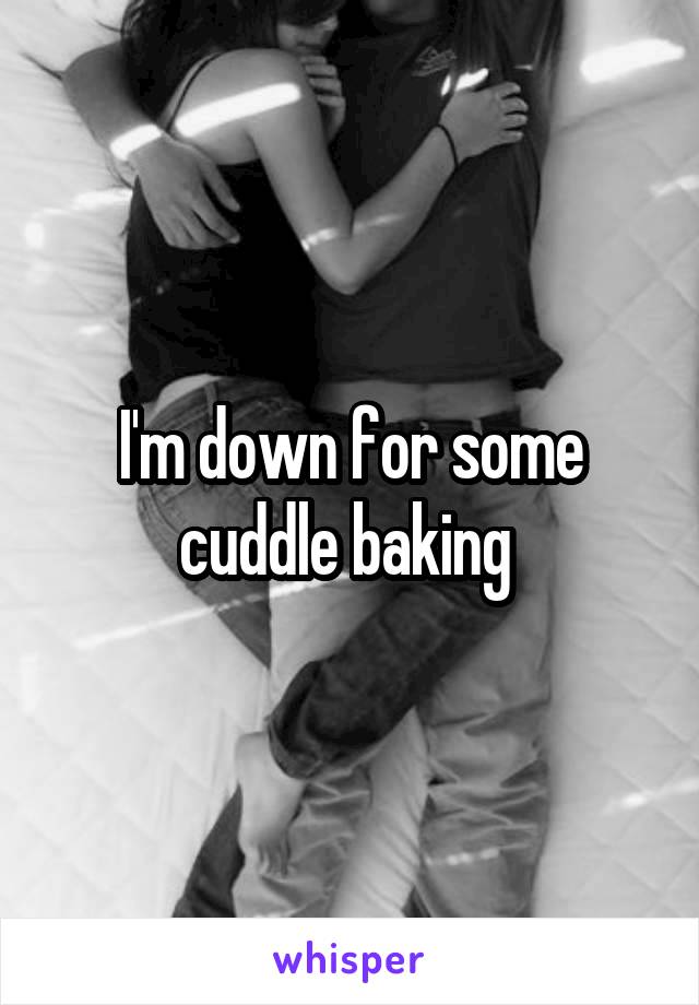 I'm down for some cuddle baking 