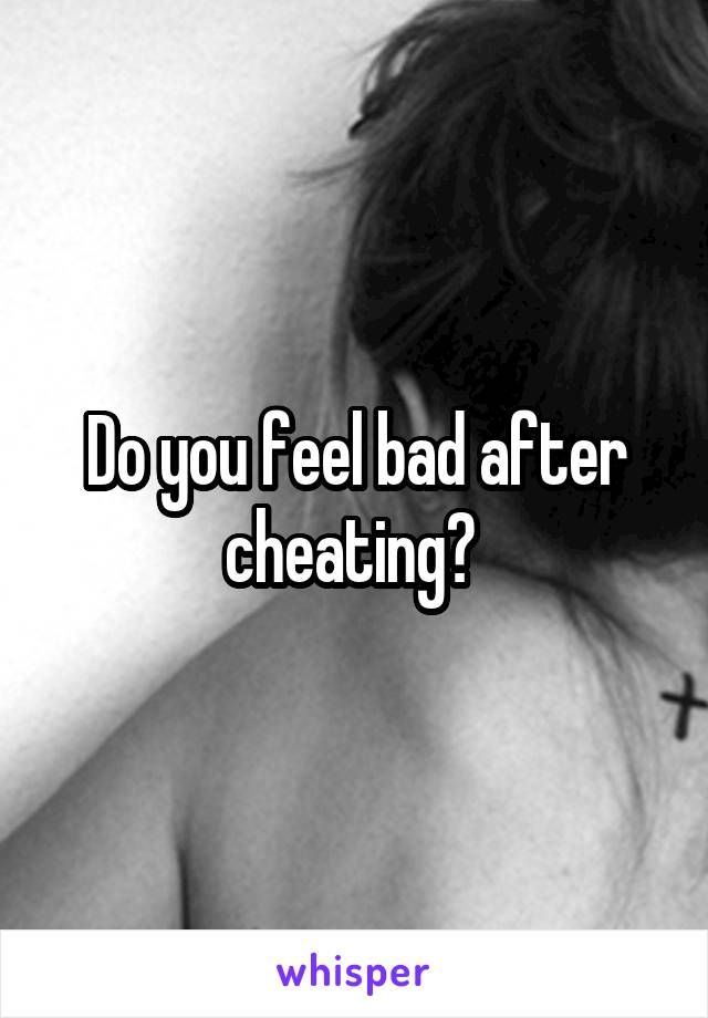 Do you feel bad after cheating? 