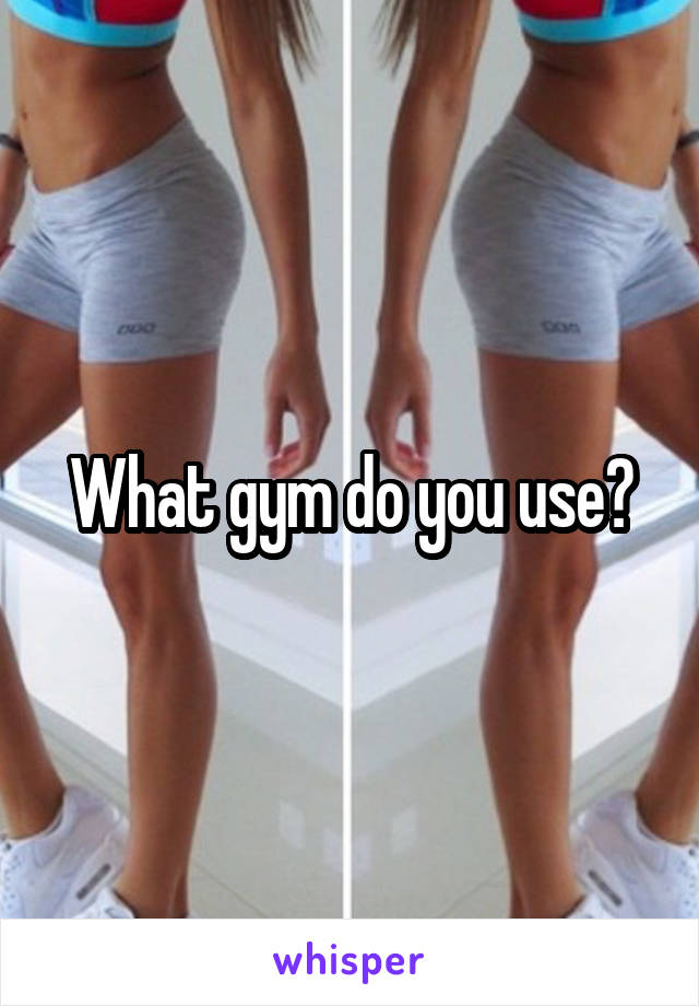 What gym do you use?