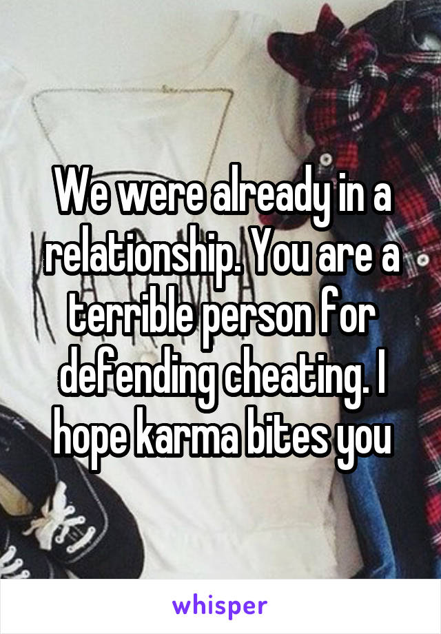 We were already in a relationship. You are a terrible person for defending cheating. I hope karma bites you