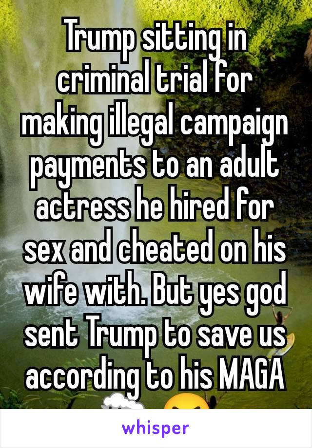 Trump sitting in criminal trial for making illegal campaign payments to an adult actress he hired for sex and cheated on his wife with. But yes god sent Trump to save us according to his MAGA 🐑 😆