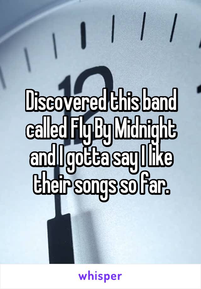 Discovered this band called Fly By Midnight and I gotta say I like their songs so far.