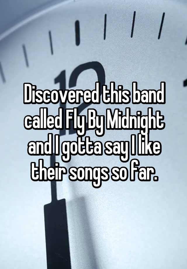 Discovered this band called Fly By Midnight and I gotta say I like their songs so far.