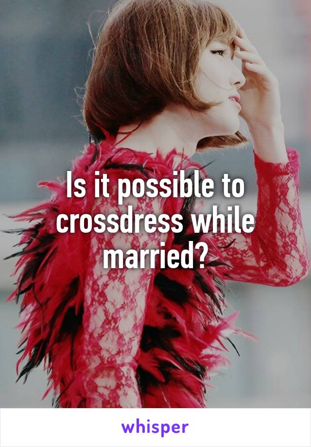 Is it possible to crossdress while married?