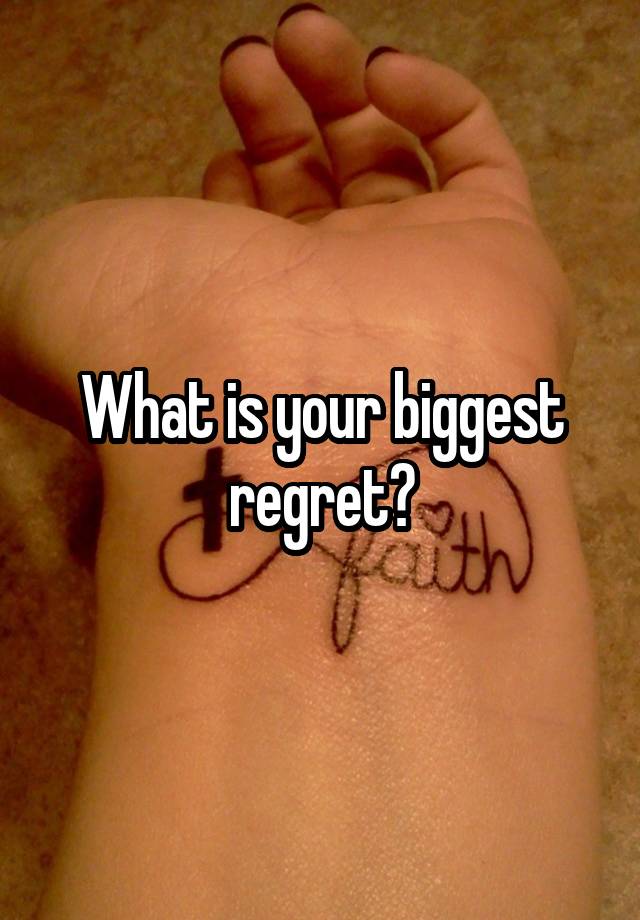 What is your biggest regret?