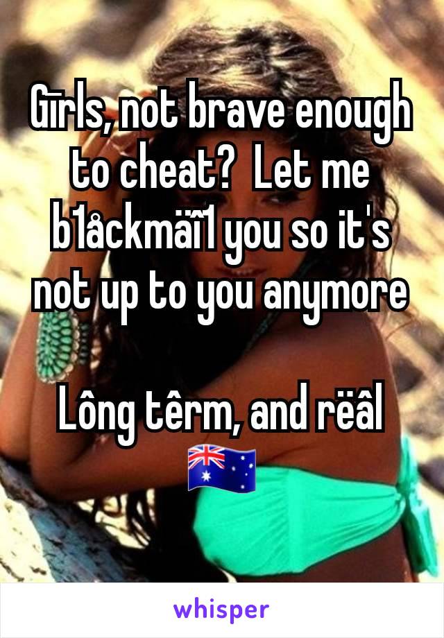 Gīrls, not brave enough to cheat?  Let me b1åckmäî1 you so it's not up to you anymore

Lông têrm, and rëâl
🇦🇺