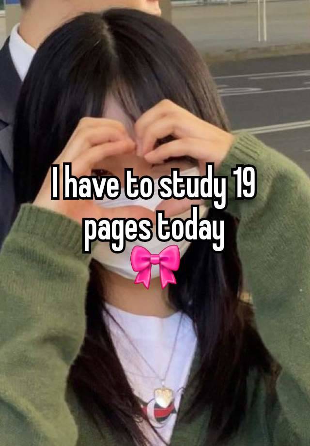 I have to study 19 pages today
🎀