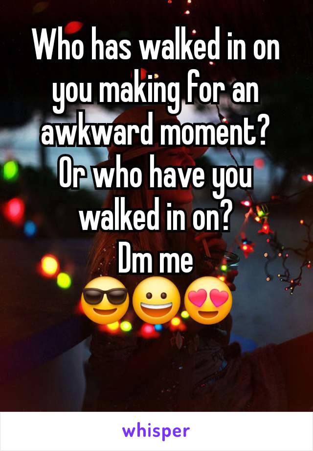 Who has walked in on you making for an awkward moment?
Or who have you walked in on?
Dm me
😎😀😍