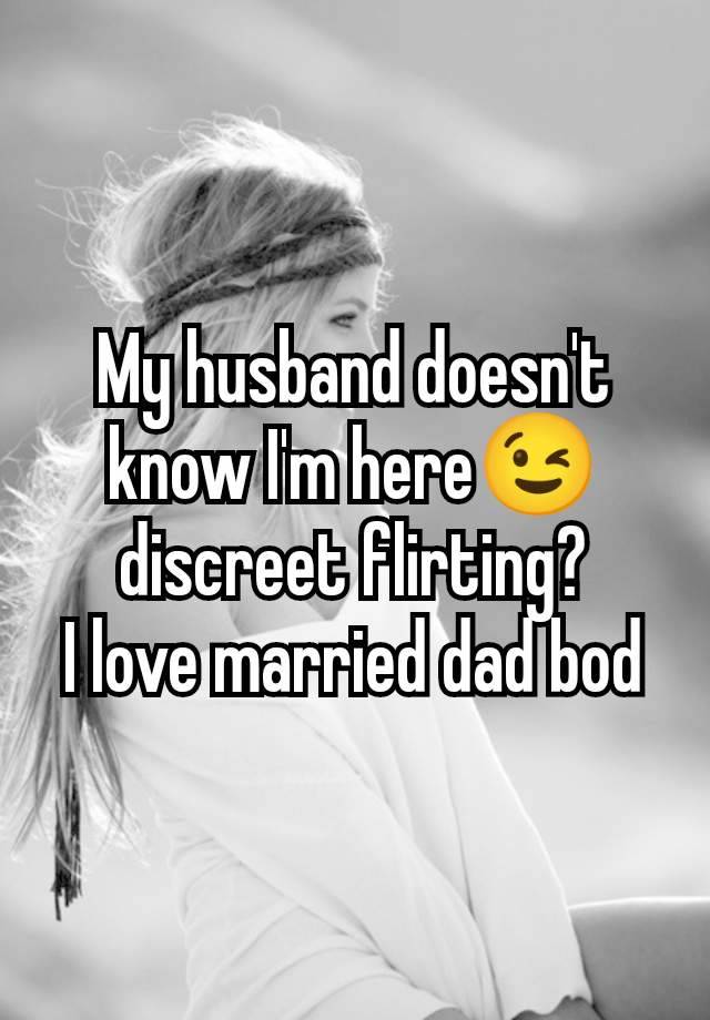 My husband doesn't know I'm here😉 discreet flirting?
I love married dad bod