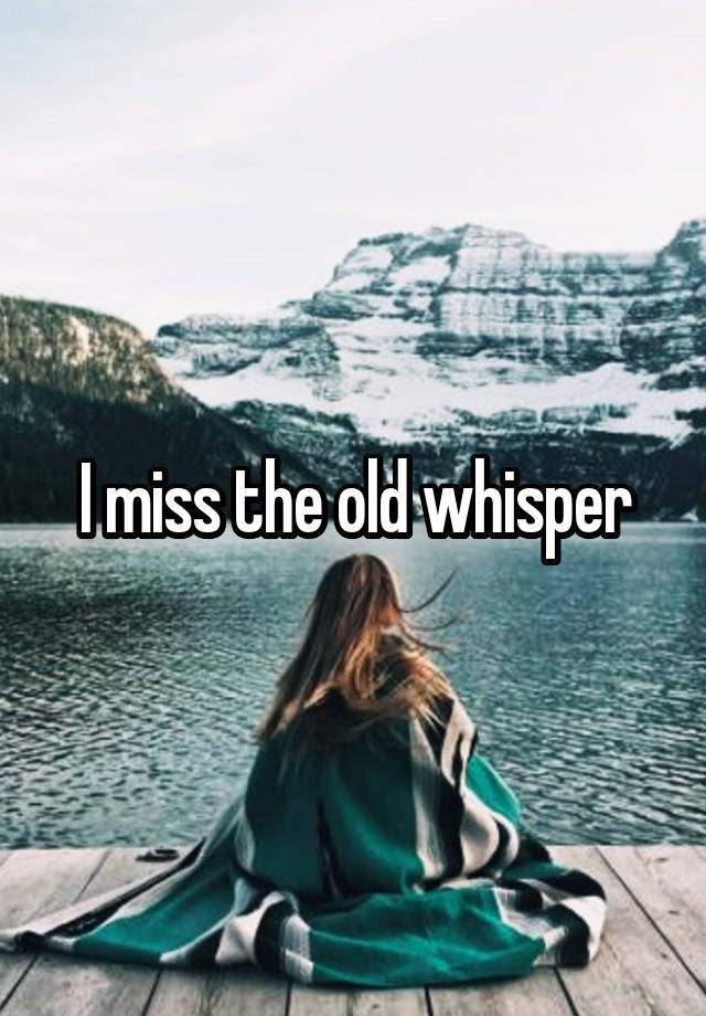 I miss the old whisper