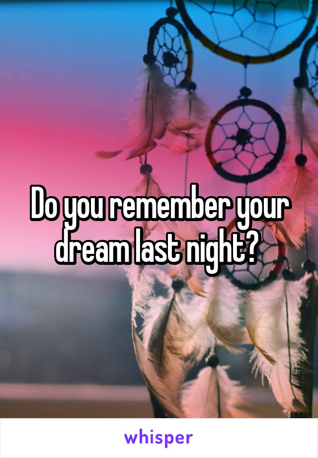 Do you remember your dream last night? 