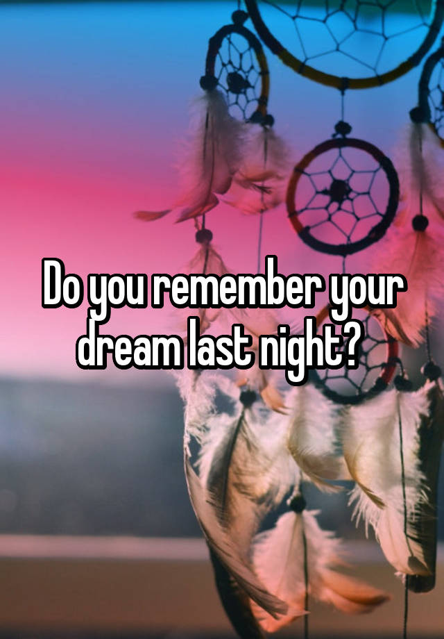 Do you remember your dream last night? 