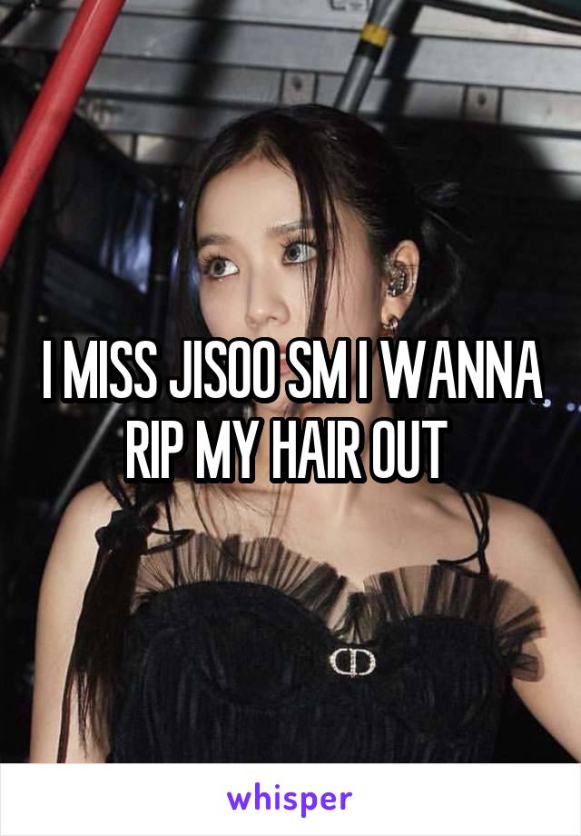 I MISS JISOO SM I WANNA RIP MY HAIR OUT 