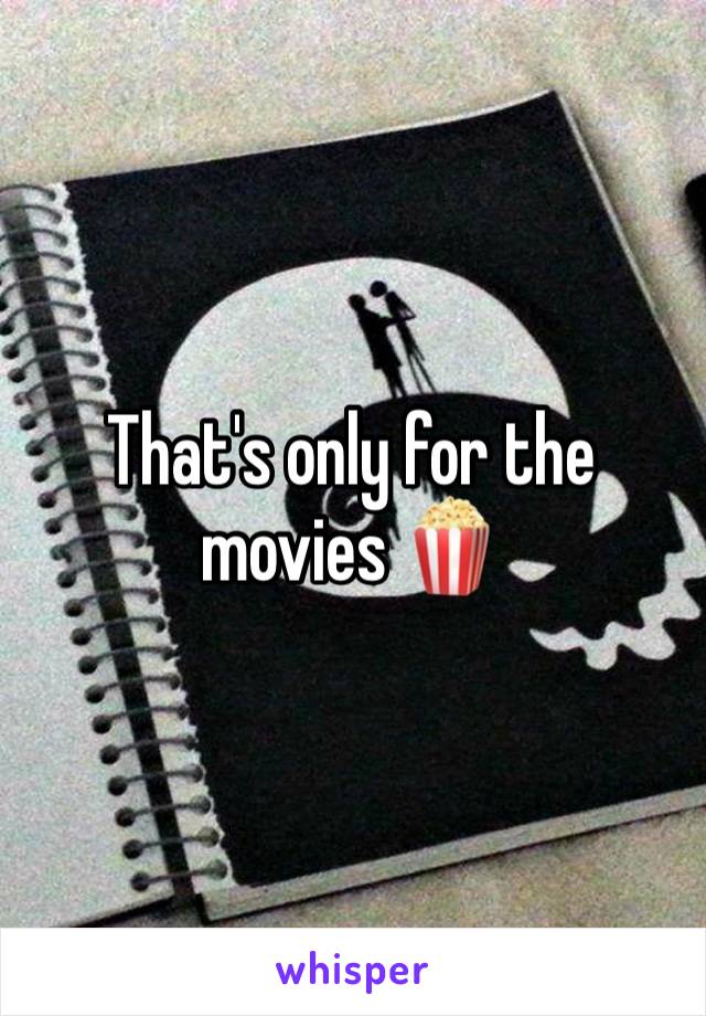 That's only for the movies 🍿 