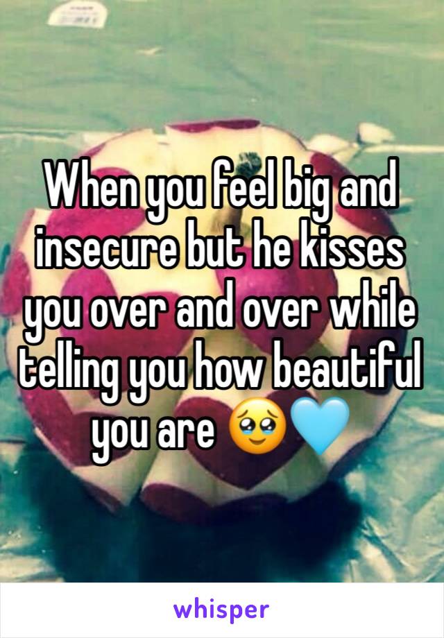 When you feel big and insecure but he kisses you over and over while telling you how beautiful you are 🥹🩵