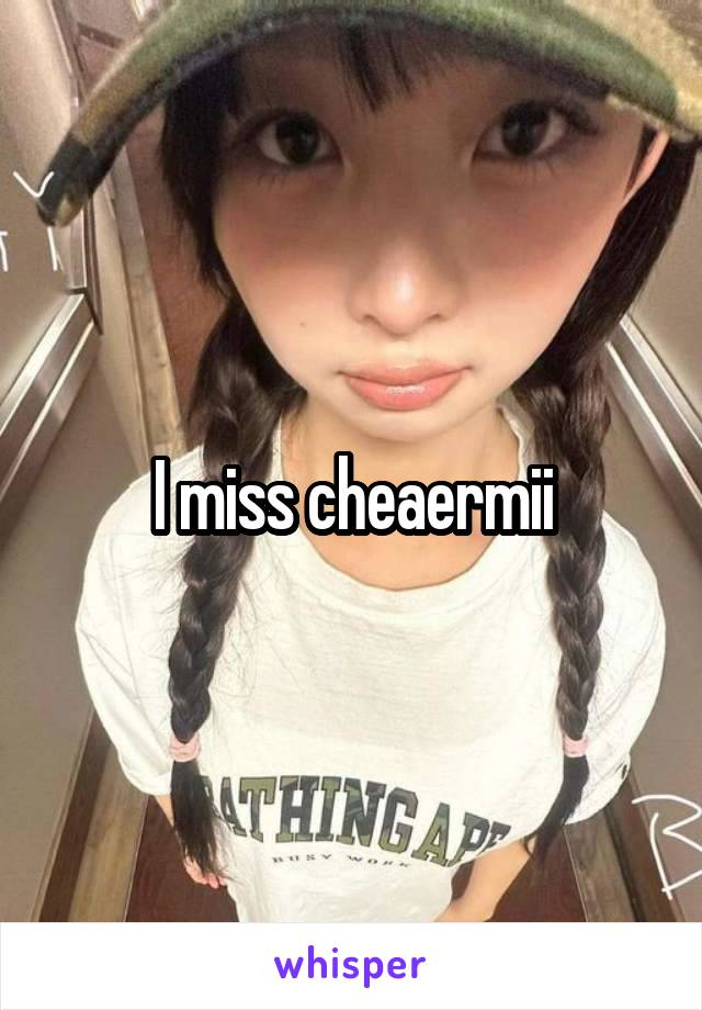 I miss cheaermii