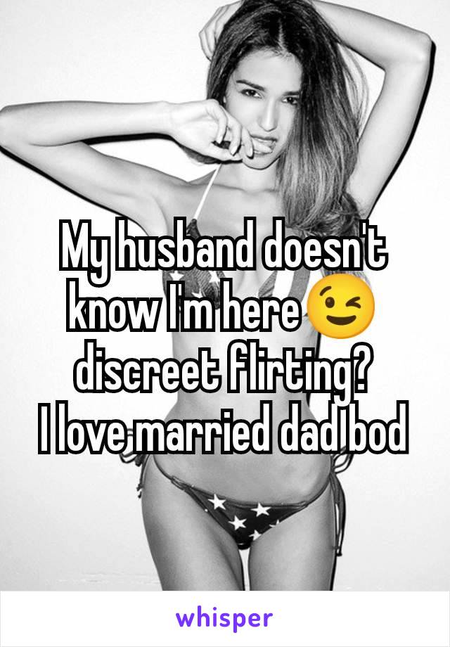 My husband doesn't know I'm here😉 discreet flirting?
I love married dad bod