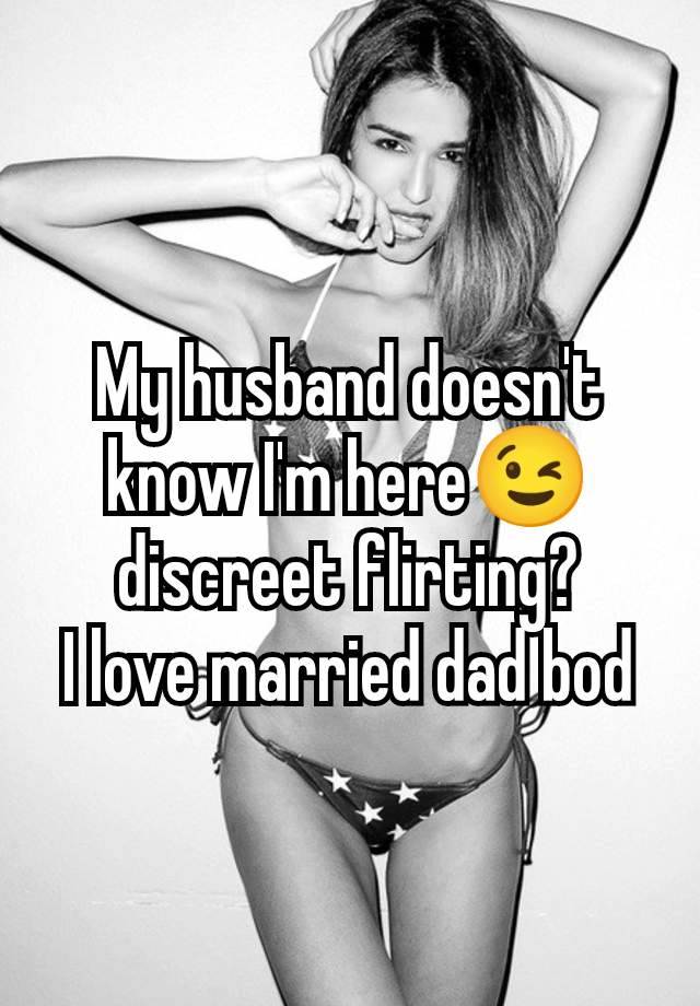 My husband doesn't know I'm here😉 discreet flirting?
I love married dad bod