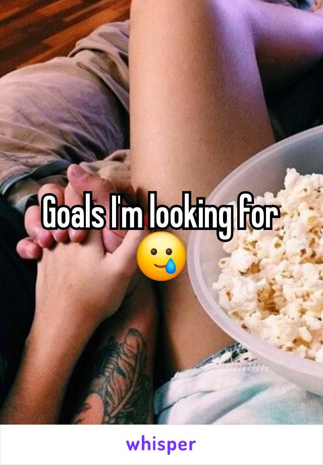 Goals I'm looking for 🥲