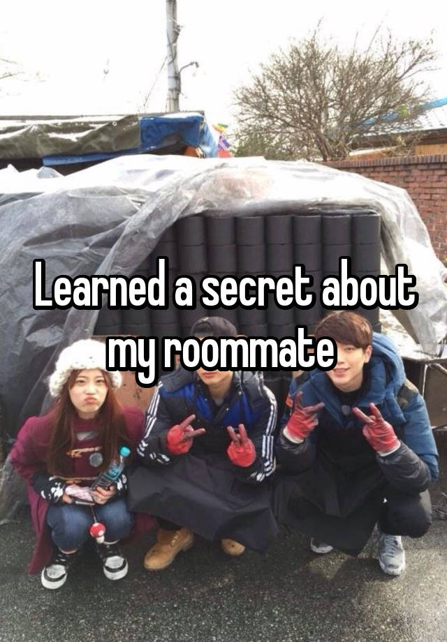 Learned a secret about my roommate 