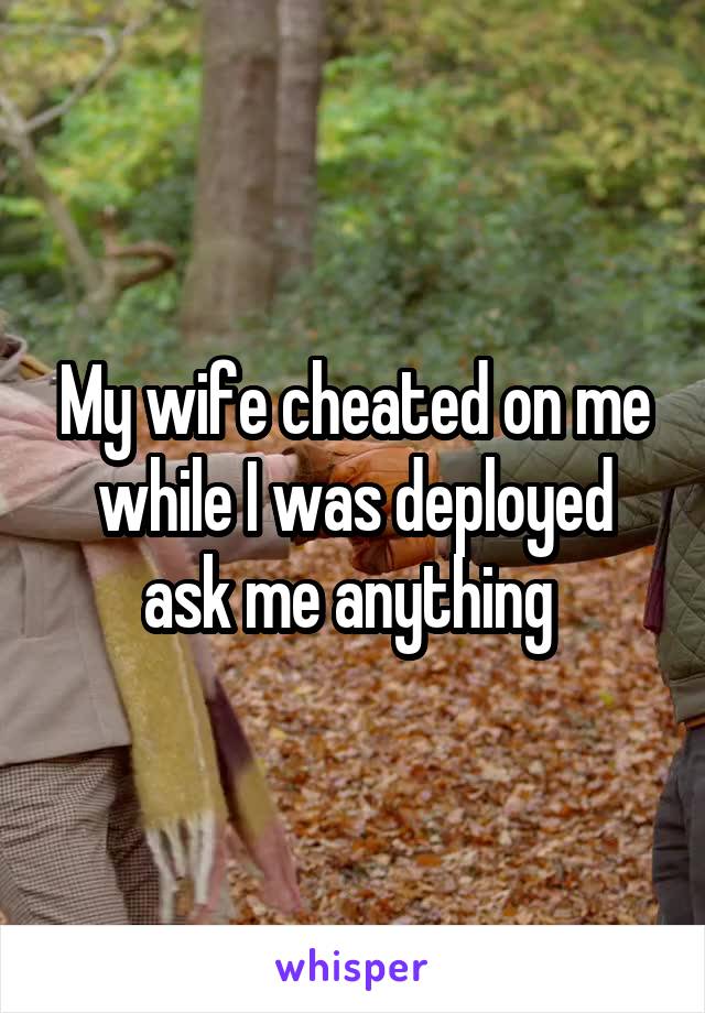 My wife cheated on me while I was deployed ask me anything 