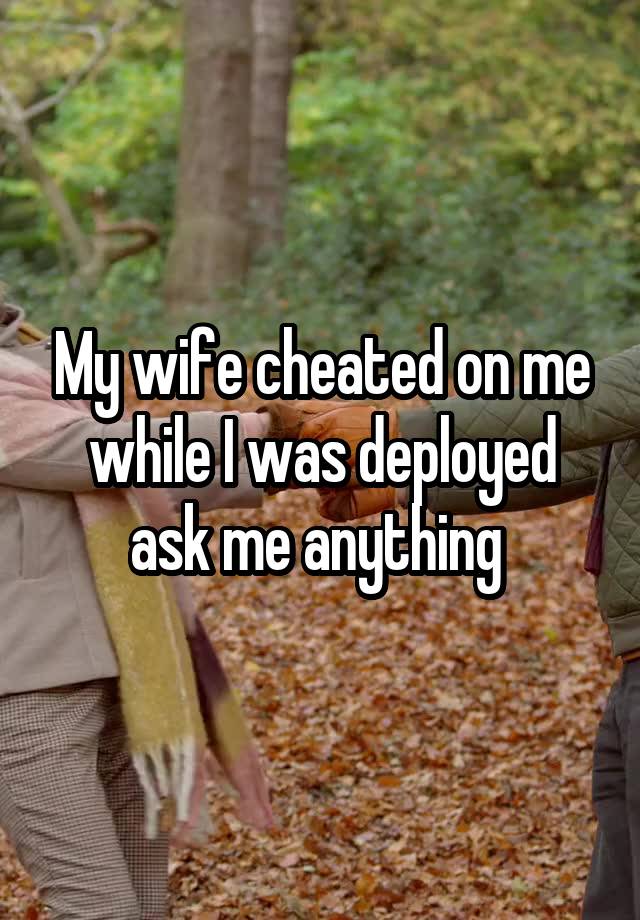 My wife cheated on me while I was deployed ask me anything 