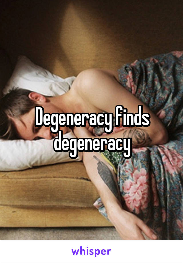 Degeneracy finds degeneracy