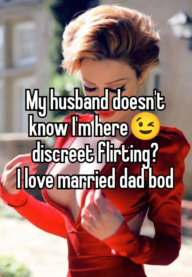 My husband doesn't know I'm here😉 discreet flirting?
I love married dad bod