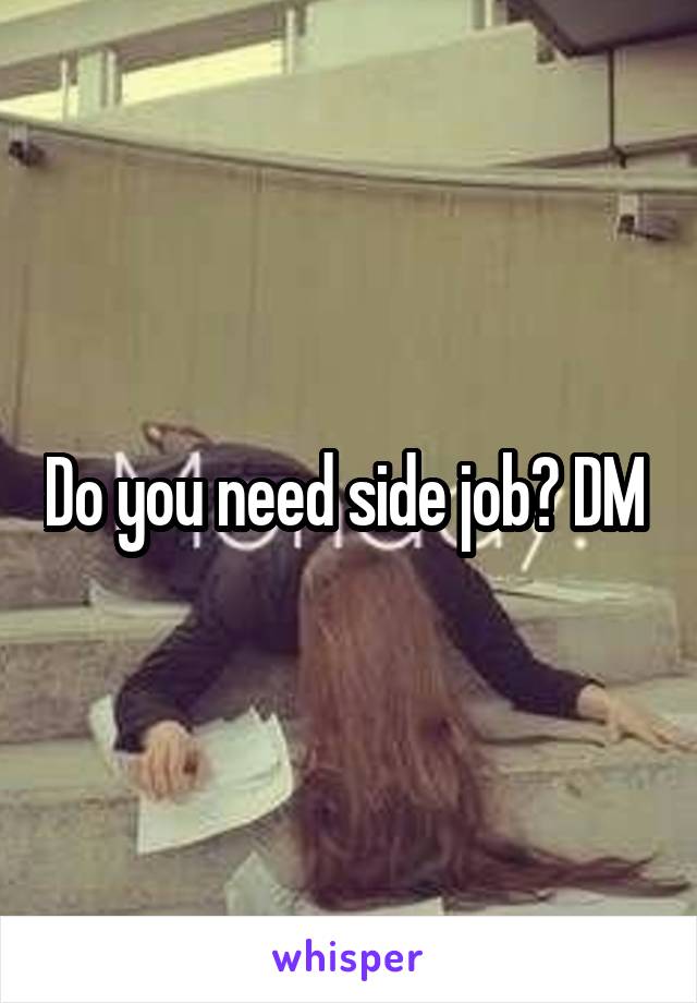 Do you need side job? DM 