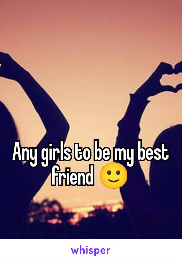 Any girls to be my best friend 🙂