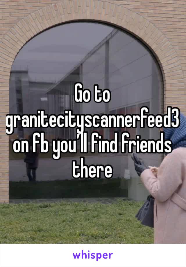 Go to granitecityscannerfeed3 on fb you’ll find friends there 