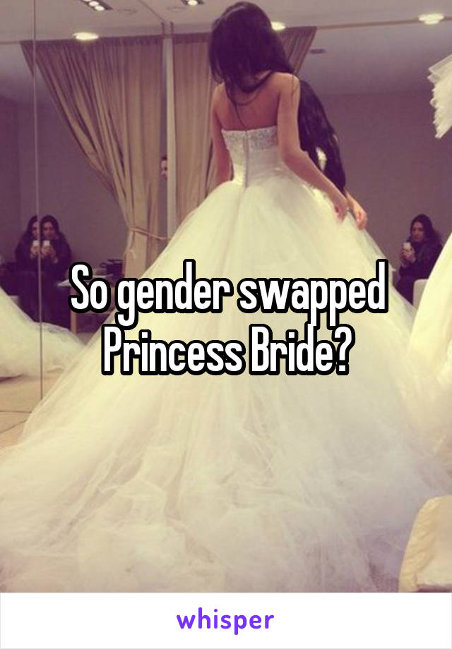 So gender swapped Princess Bride?