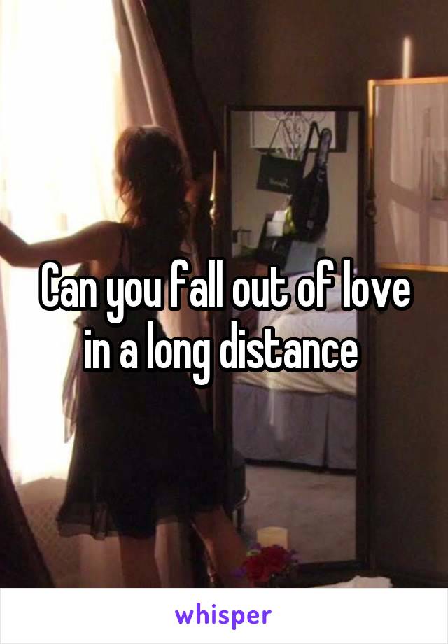 Can you fall out of love in a long distance 