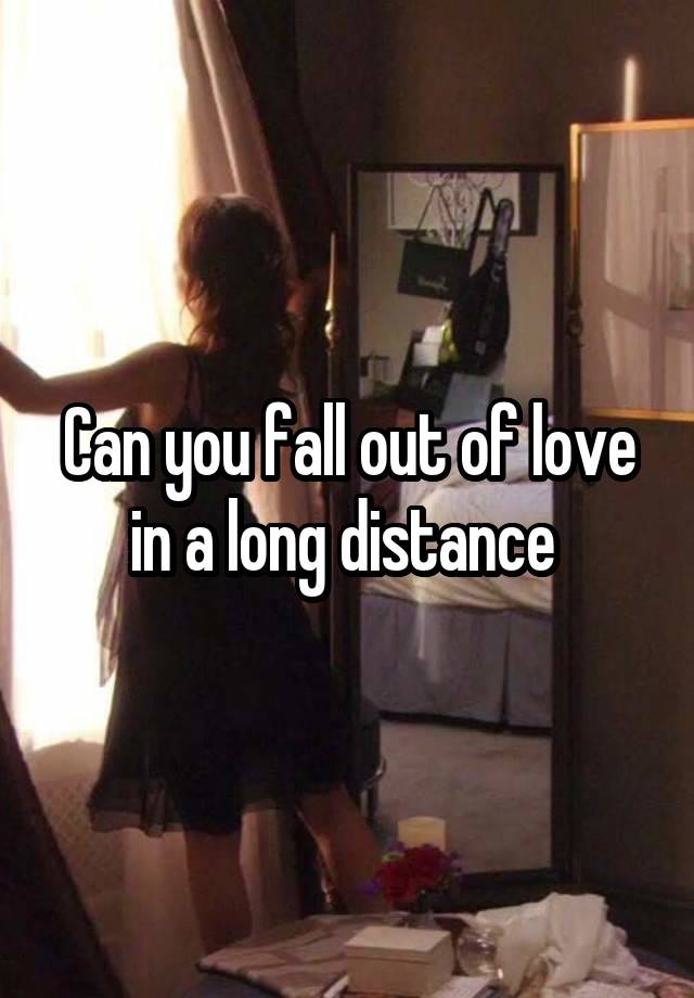 Can you fall out of love in a long distance 