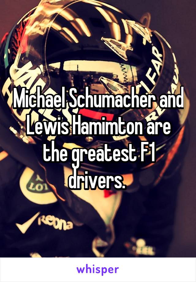 Michael Schumacher and Lewis Hamimton are the greatest F1 drivers. 