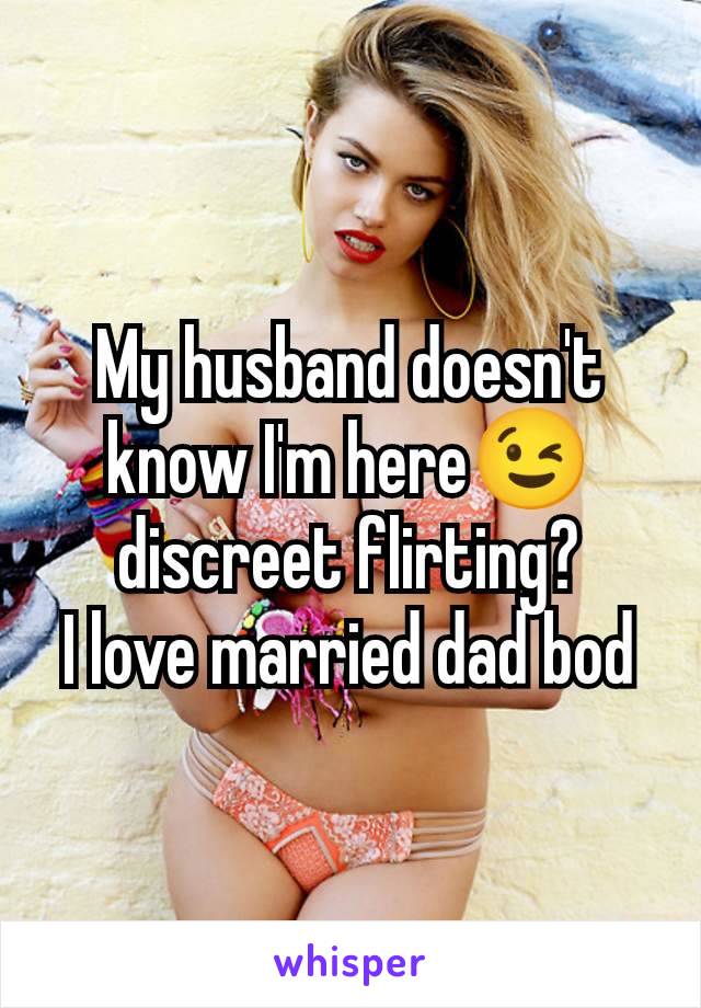 My husband doesn't know I'm here😉 discreet flirting?
I love married dad bod