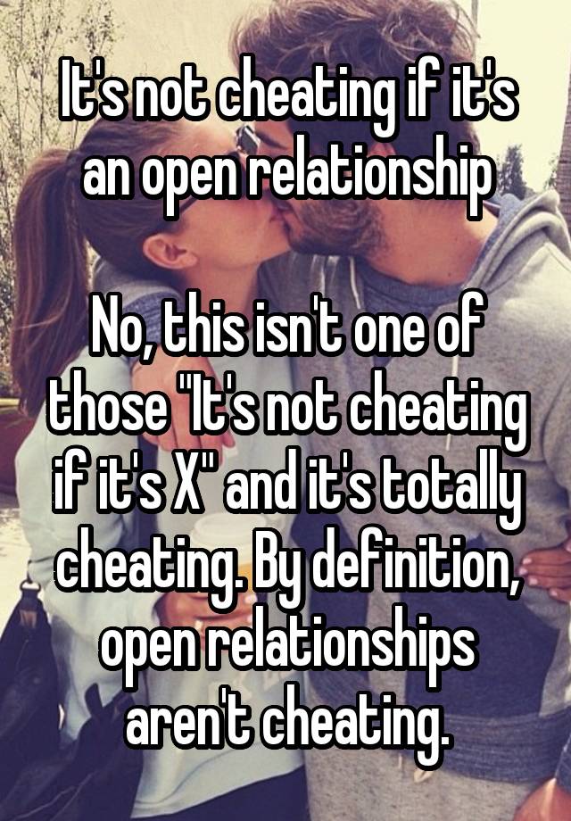 It's not cheating if it's an open relationship

No, this isn't one of those "It's not cheating if it's X" and it's totally cheating. By definition, open relationships aren't cheating.