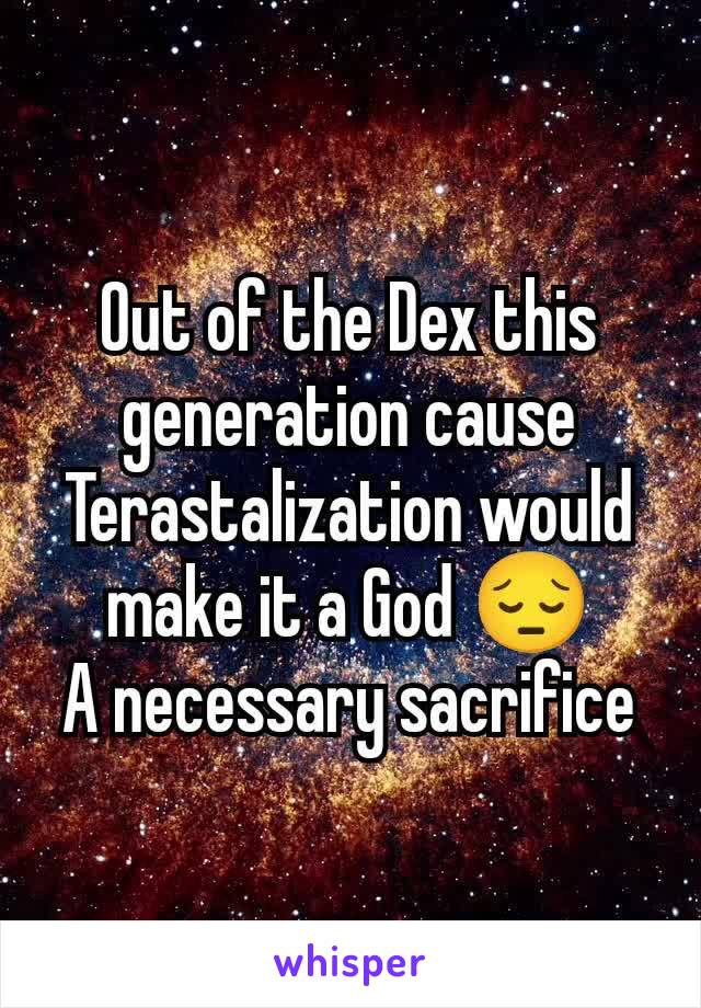 Out of the Dex this generation cause Terastalization would make it a God 😔
A necessary sacrifice