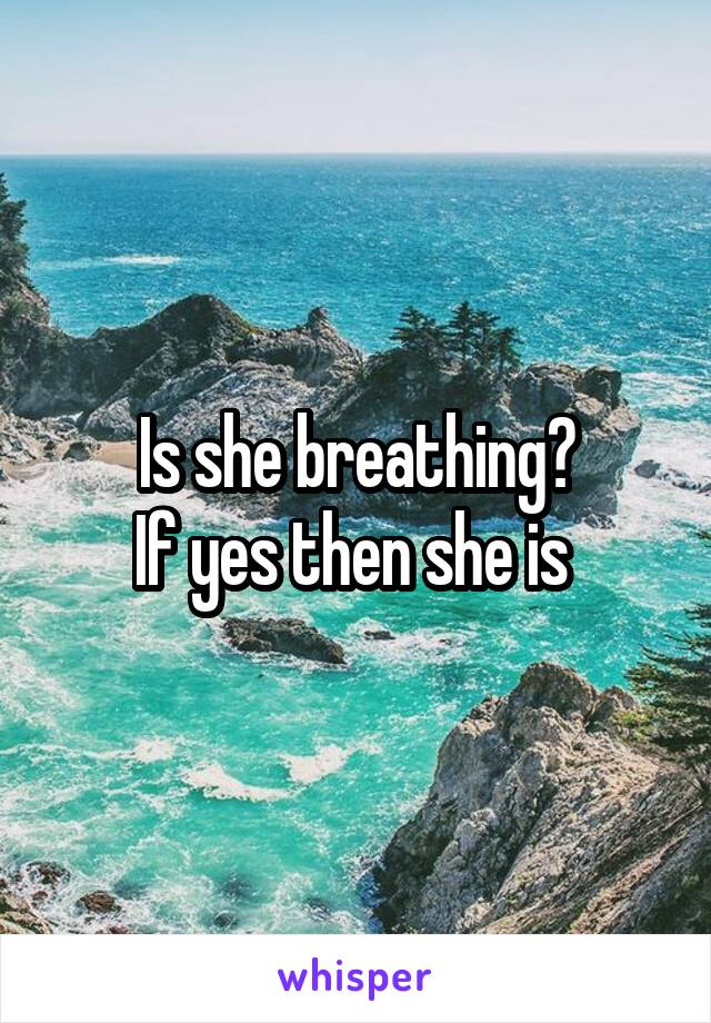 Is she breathing?
If yes then she is 