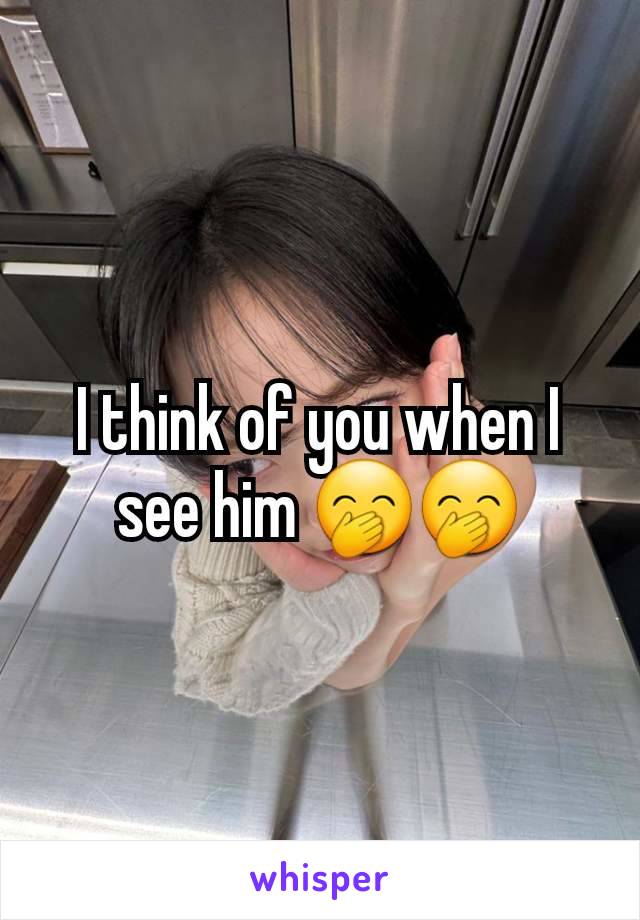 I think of you when I see him 🤭🤭